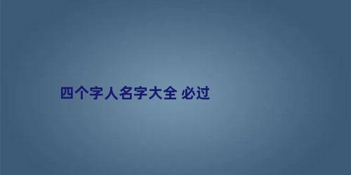 四个字人名字大全 必过